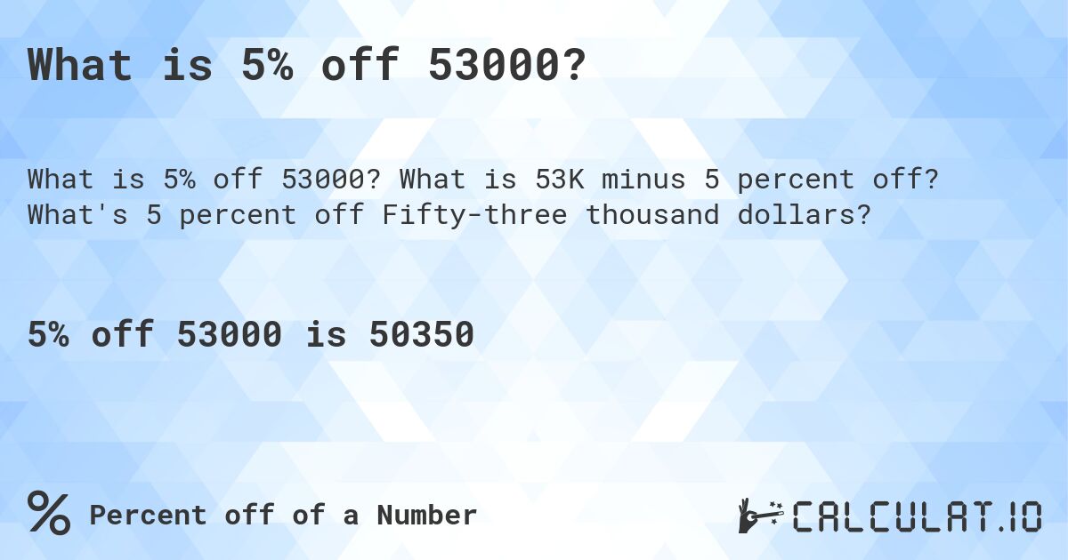 What is 5% off 53000?. What is 53K minus 5 percent off? What's 5 percent off Fifty-three thousand dollars?