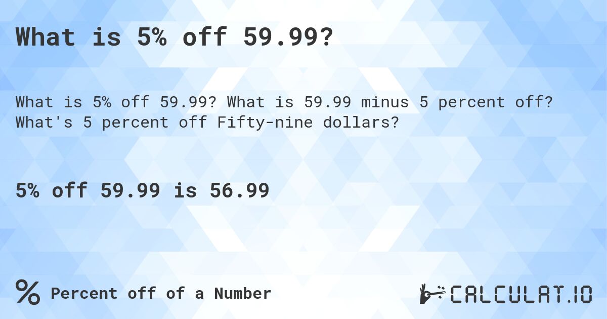 What is 5% off 59.99?. What is 59.99 minus 5 percent off? What's 5 percent off Fifty-nine dollars?