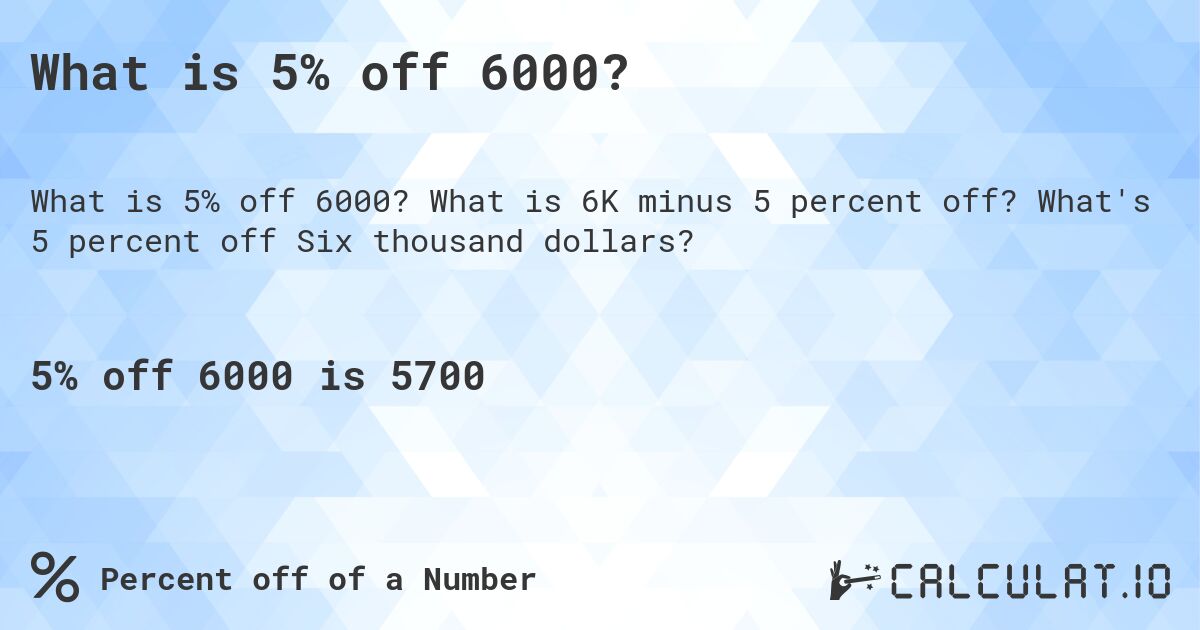 What is 5% off 6000?. What is 6K minus 5 percent off? What's 5 percent off Six thousand dollars?