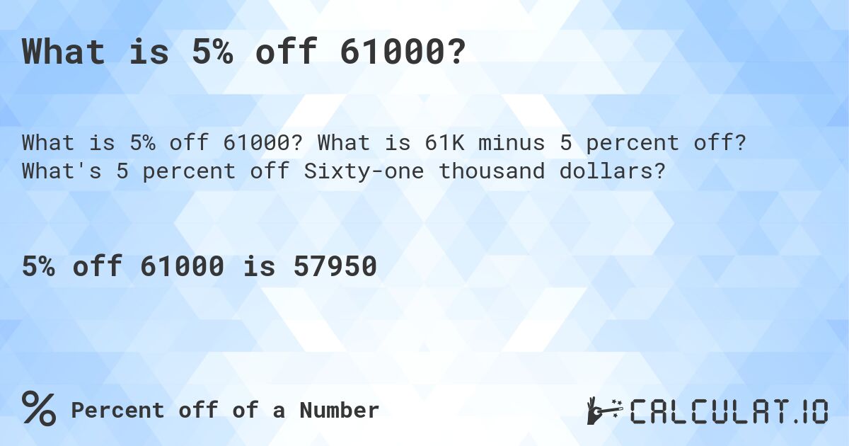 What is 5% off 61000?. What is 61K minus 5 percent off? What's 5 percent off Sixty-one thousand dollars?