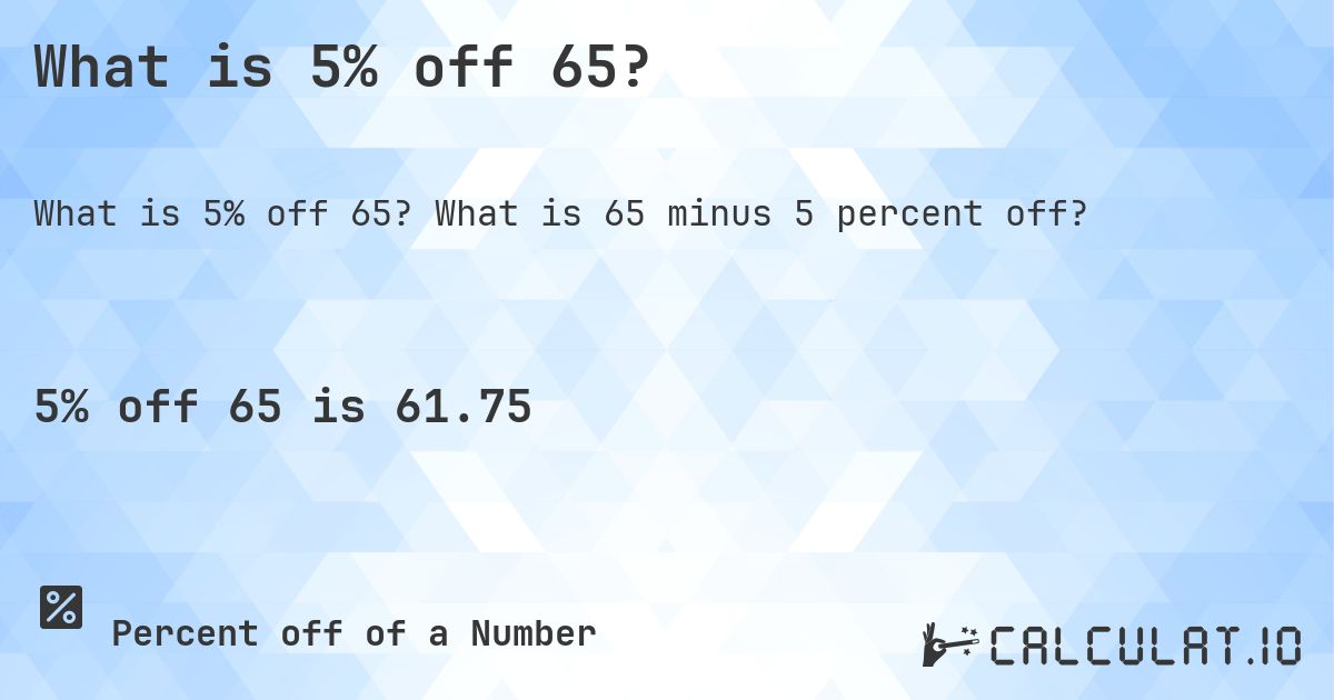 What is 5% off 65?. What is 65 minus 5 percent off?