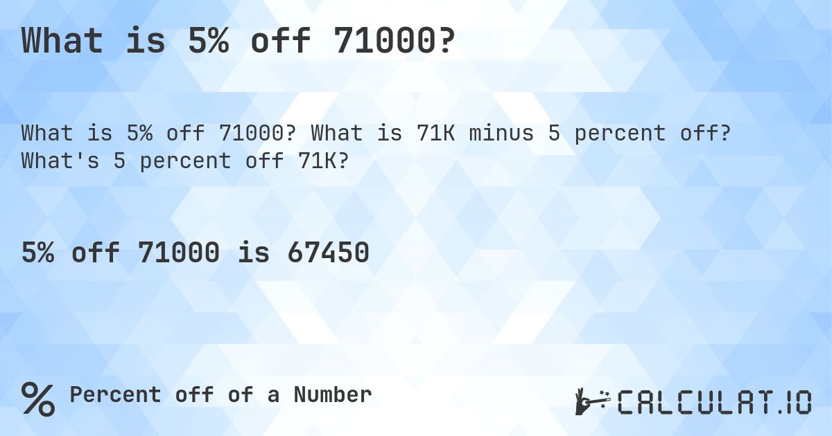 What is 5% off 71000?. What is 71K minus 5 percent off? What's 5 percent off 71K?
