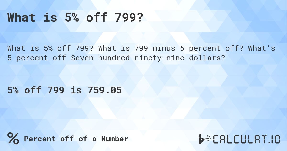 What is 5% off 799?. What is 799 minus 5 percent off? What's 5 percent off Seven hundred ninety-nine dollars?