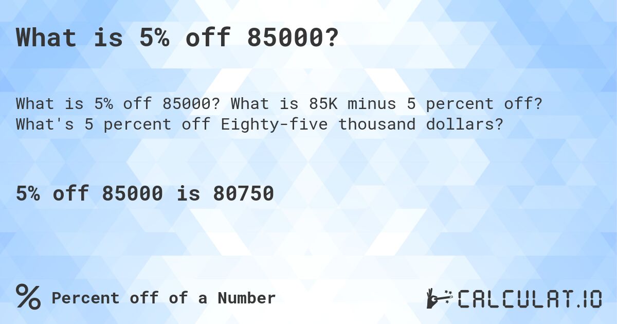 What is 5% off 85000?. What is 85K minus 5 percent off? What's 5 percent off Eighty-five thousand dollars?
