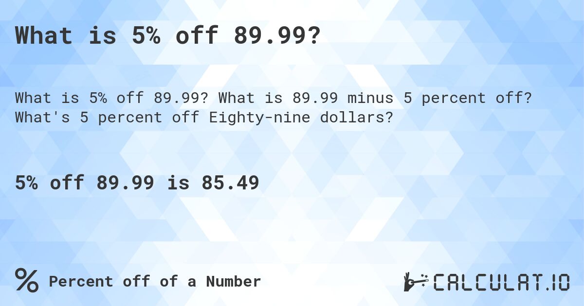 What is 5% off 89.99?. What is 89.99 minus 5 percent off? What's 5 percent off Eighty-nine dollars?
