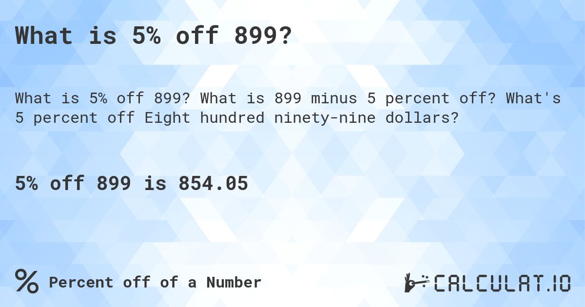 What is 5% off 899?. What is 899 minus 5 percent off? What's 5 percent off Eight hundred ninety-nine dollars?