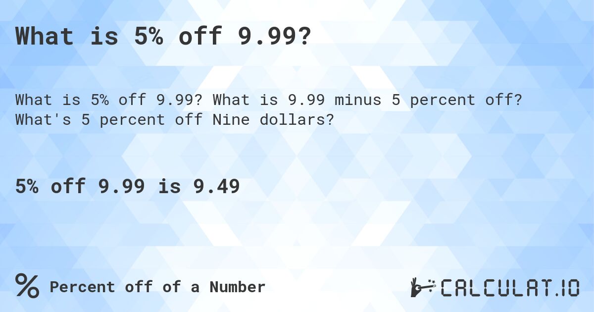What is 5% off 9.99?. What is 9.99 minus 5 percent off? What's 5 percent off Nine dollars?