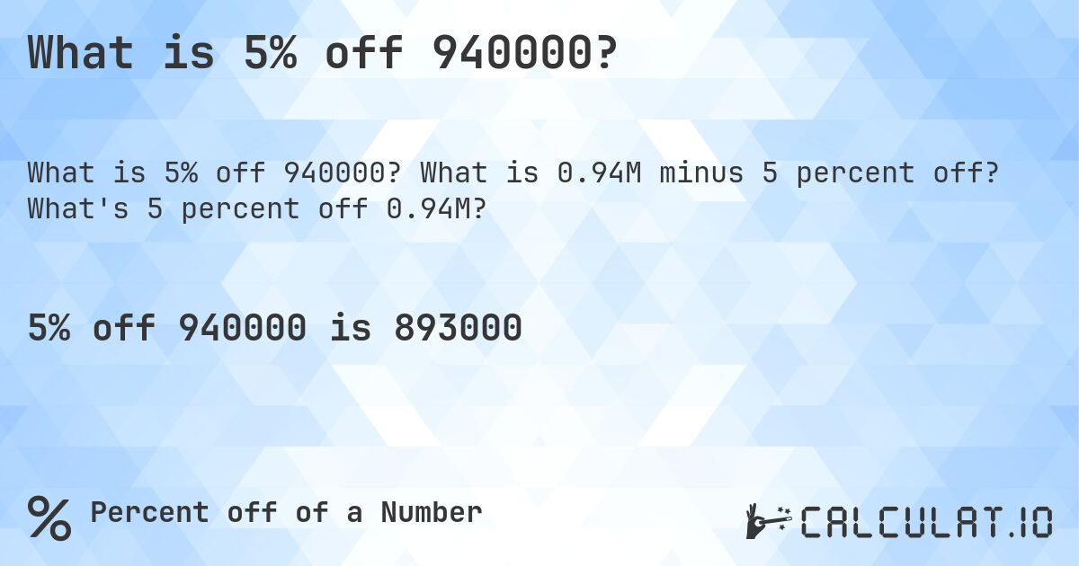 What is 5% off 940000?. What is 0.94M minus 5 percent off? What's 5 percent off 0.94M?