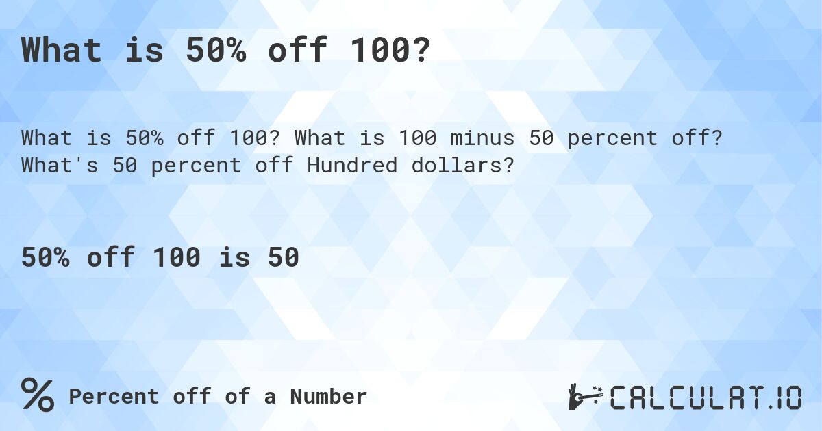 What is 50% off 100?. What is 100 minus 50 percent off? What's 50 percent off Hundred dollars?