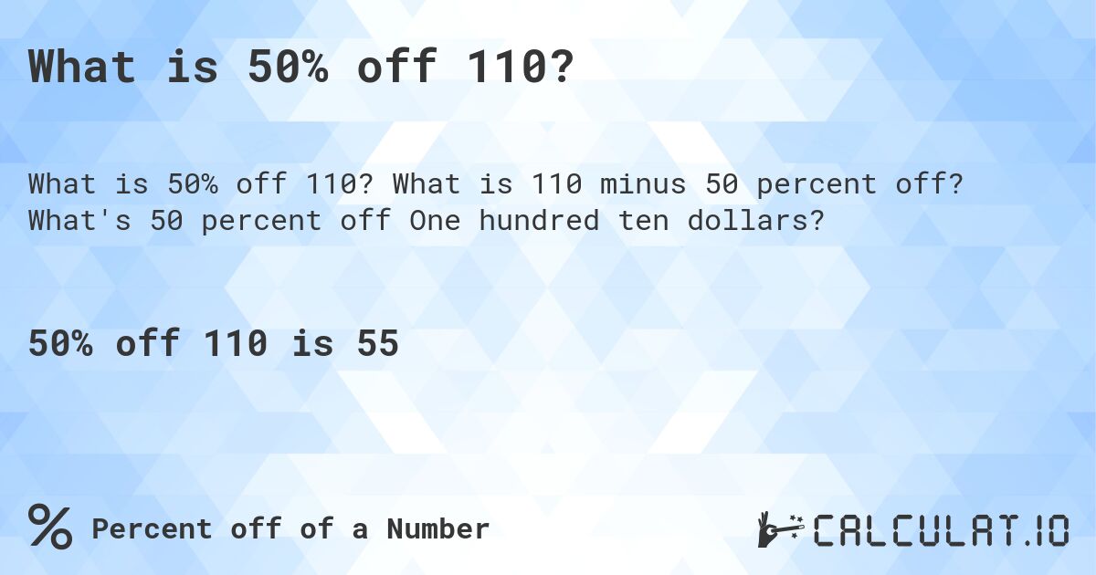 What is 50% off 110?. What is 110 minus 50 percent off? What's 50 percent off One hundred ten dollars?