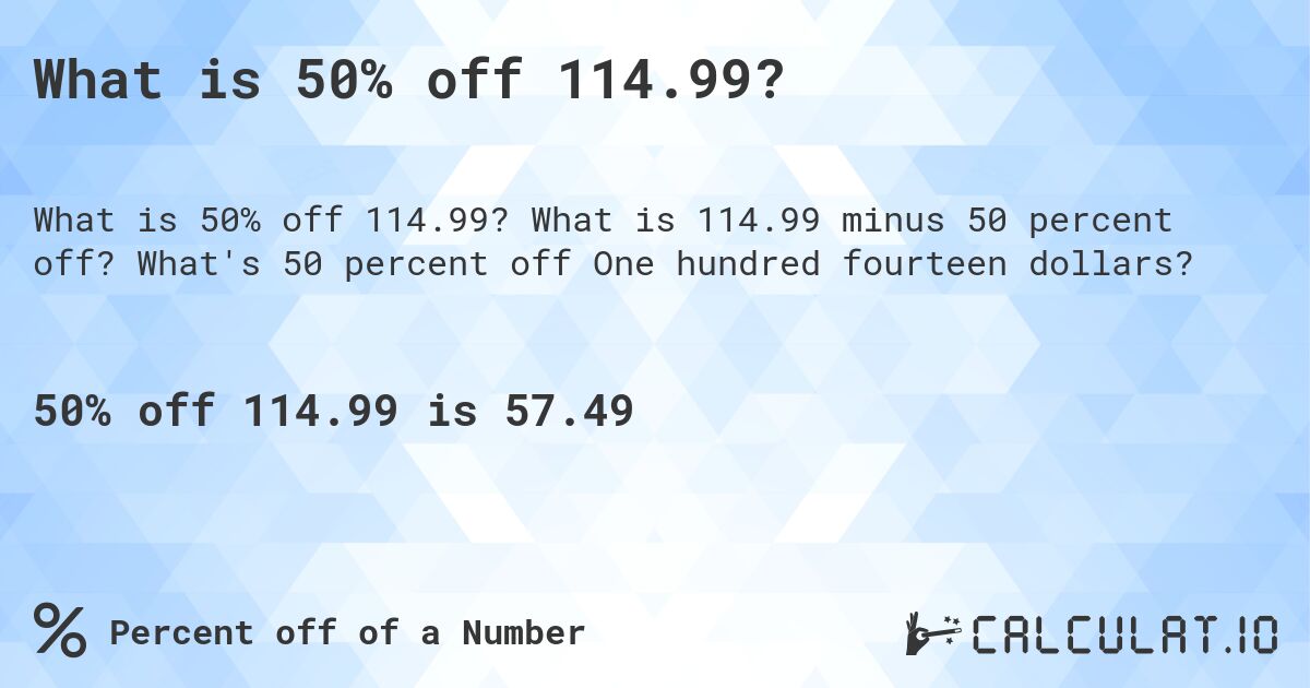 What is 50% off 114.99?. What is 114.99 minus 50 percent off? What's 50 percent off One hundred fourteen dollars?
