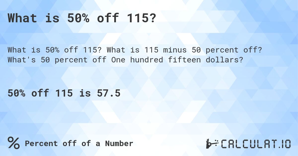 What is 50% off 115?. What is 115 minus 50 percent off? What's 50 percent off One hundred fifteen dollars?