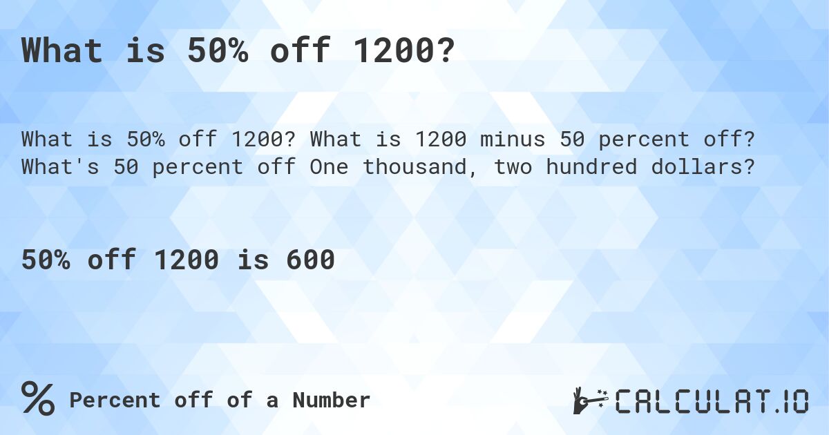 What is 50% off 1200?. What is 1200 minus 50 percent off? What's 50 percent off One thousand, two hundred dollars?