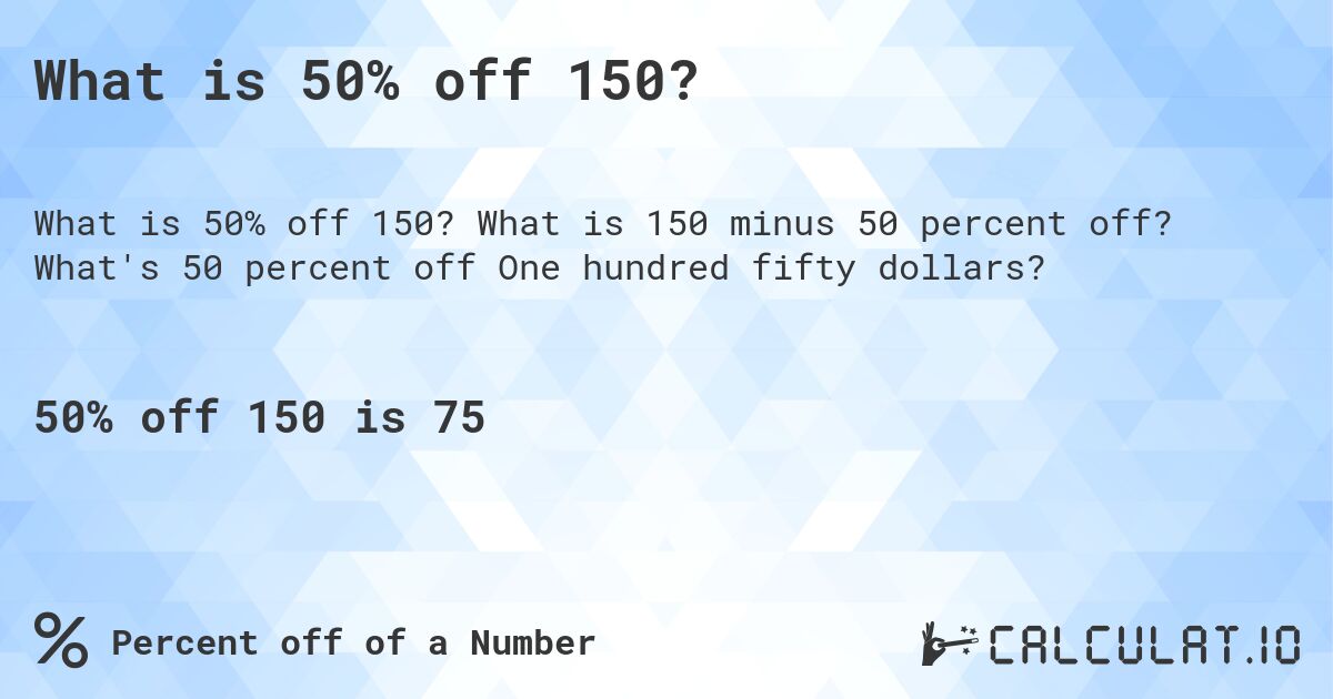 What is 50% off 150?. What is 150 minus 50 percent off? What's 50 percent off One hundred fifty dollars?