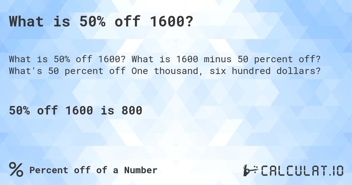 What is 50% off 1600?. What is 1600 minus 50 percent off? What's 50 percent off One thousand, six hundred dollars?