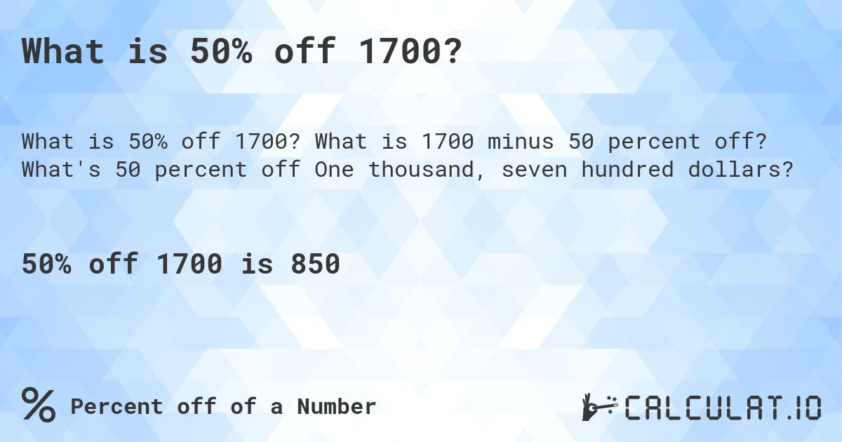 What is 50% off 1700?. What is 1700 minus 50 percent off? What's 50 percent off One thousand, seven hundred dollars?