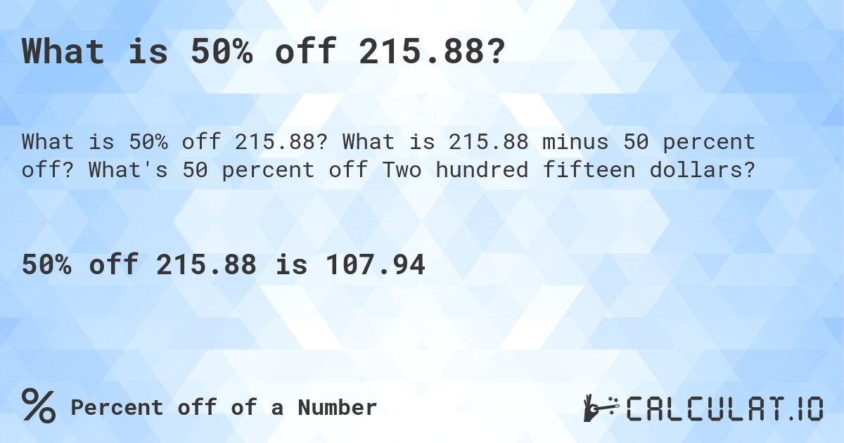 What is 50% off 215.88?. What is 215.88 minus 50 percent off? What's 50 percent off Two hundred fifteen dollars?