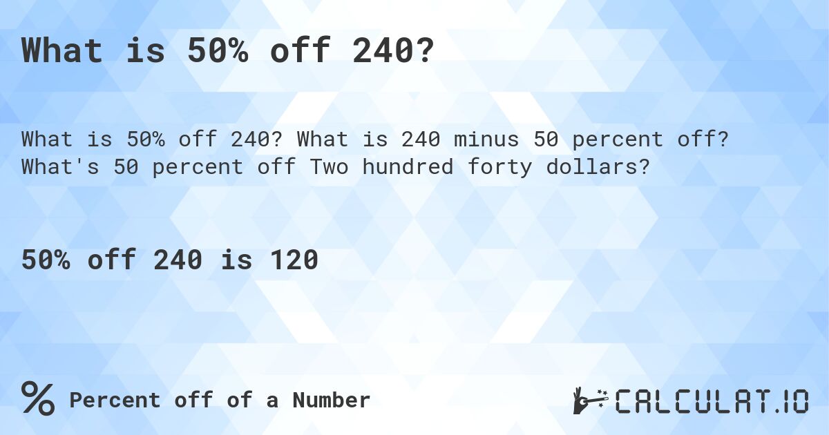 What is 50% off 240?. What is 240 minus 50 percent off? What's 50 percent off Two hundred forty dollars?