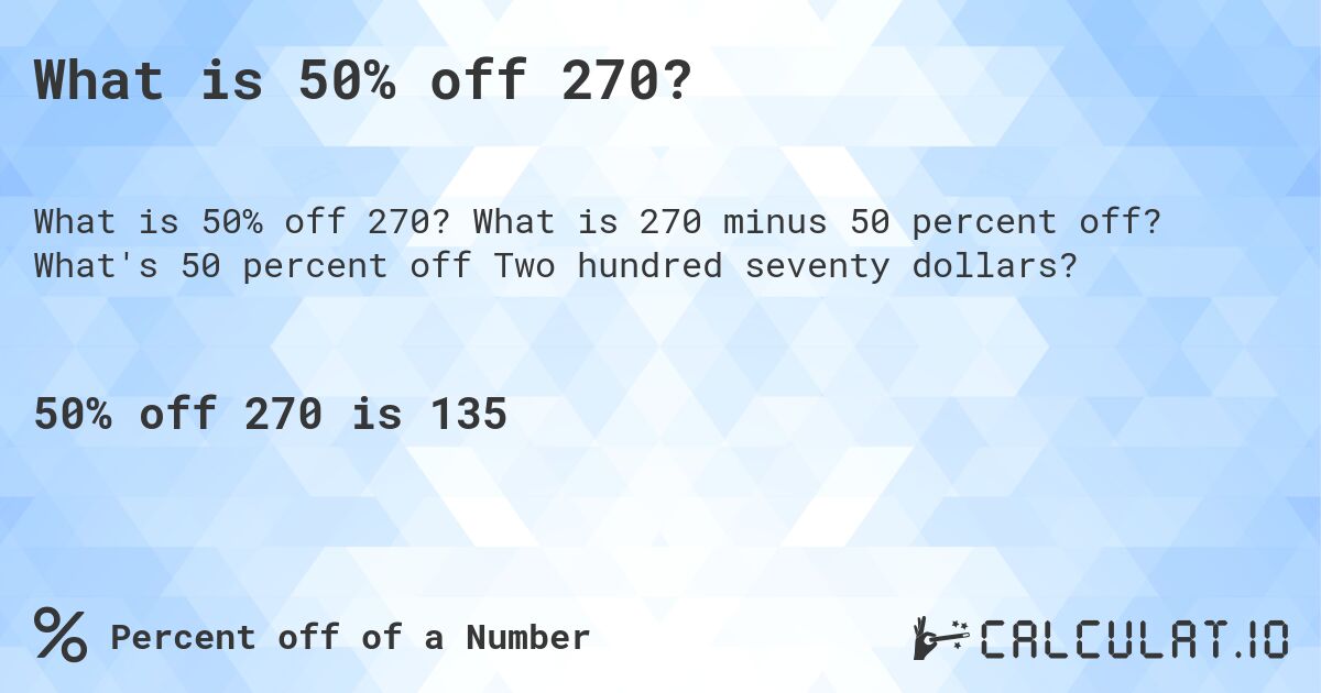 What is 50% off 270?. What is 270 minus 50 percent off? What's 50 percent off Two hundred seventy dollars?