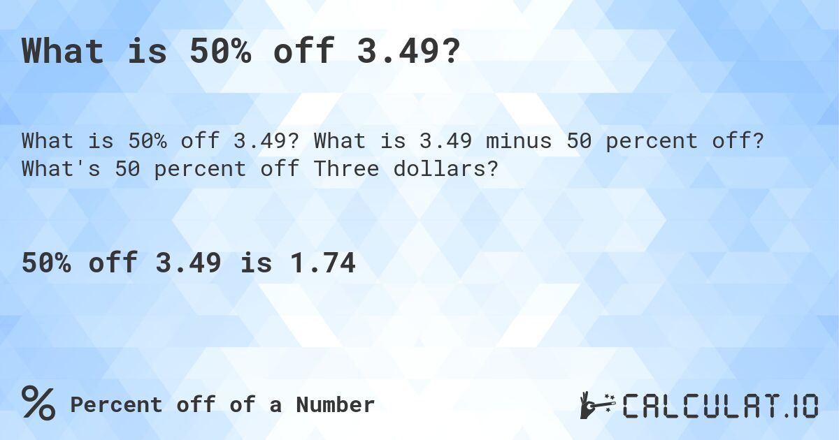 What is 50% off 3.49?. What is 3.49 minus 50 percent off? What's 50 percent off Three dollars?