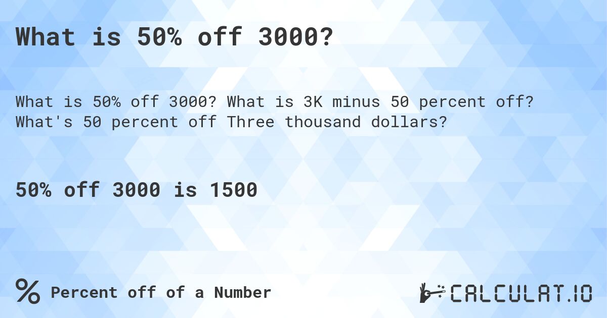 What is 50% off 3000?. What is 3K minus 50 percent off? What's 50 percent off Three thousand dollars?