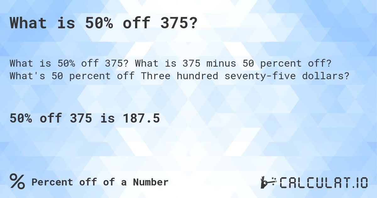 What is 50% off 375?. What is 375 minus 50 percent off? What's 50 percent off Three hundred seventy-five dollars?