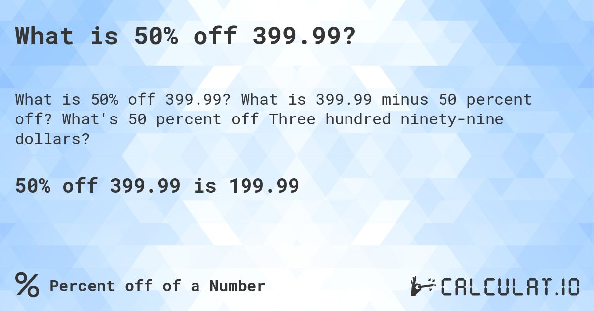 What is 50% off 399.99?. What is 399.99 minus 50 percent off? What's 50 percent off Three hundred ninety-nine dollars?