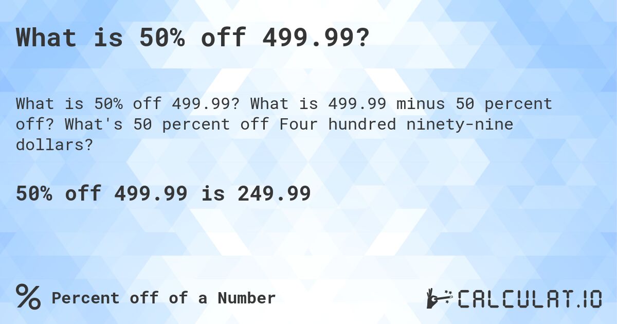 What is 50% off 499.99?. What is 499.99 minus 50 percent off? What's 50 percent off Four hundred ninety-nine dollars?