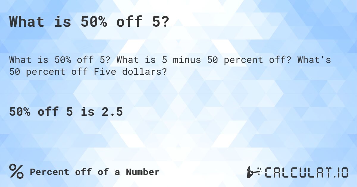 What is 50% off 5?. What is 5 minus 50 percent off? What's 50 percent off Five dollars?