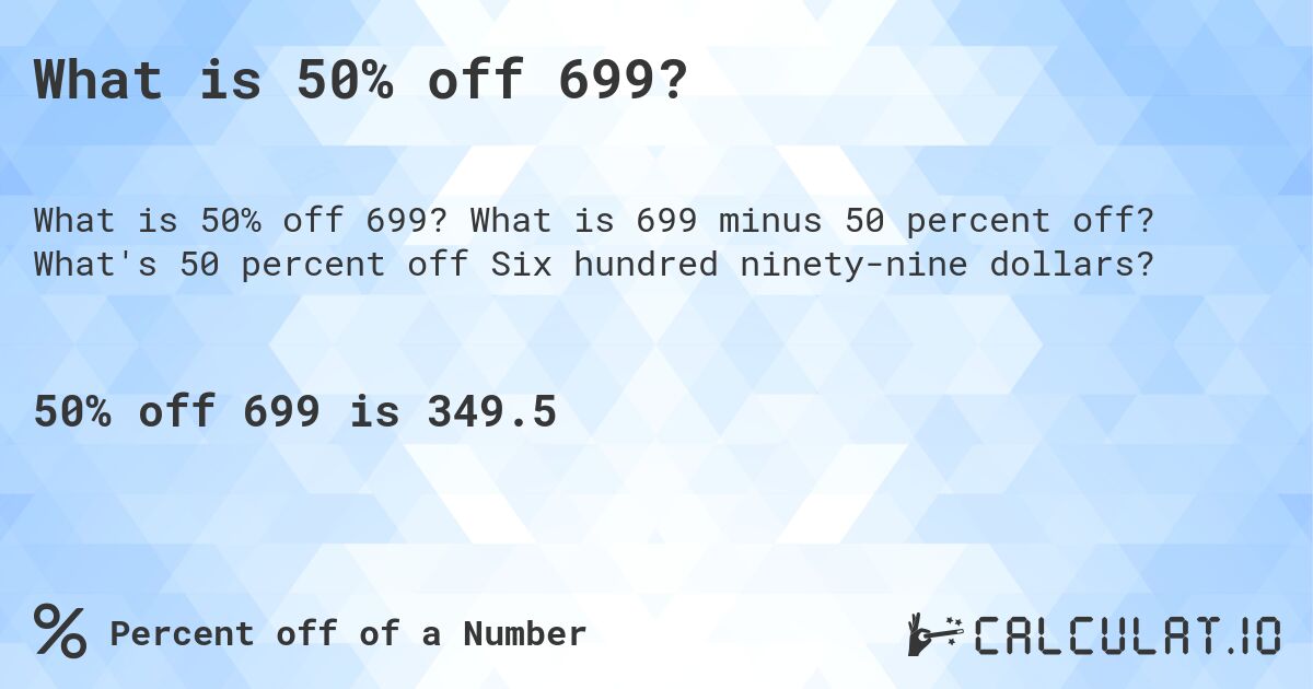 What is 50% off 699?. What is 699 minus 50 percent off? What's 50 percent off Six hundred ninety-nine dollars?