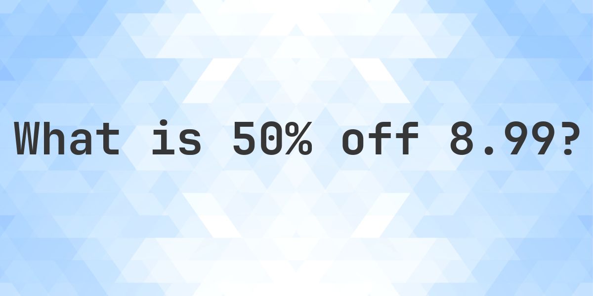 What is 50% off 8.99? - Calculatio