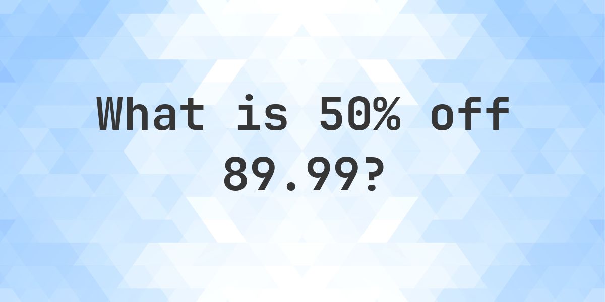 What is 50% off 89.99? - Calculatio