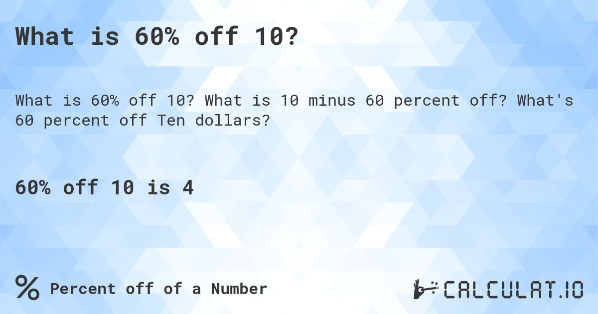 What is 60% off 10?. What is 10 minus 60 percent off? What's 60 percent off Ten dollars?