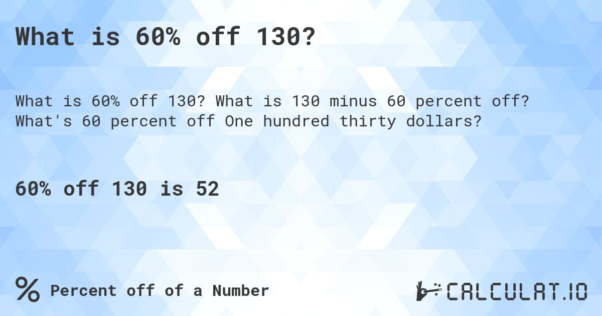 What is 60% off 130?. What is 130 minus 60 percent off? What's 60 percent off One hundred thirty dollars?