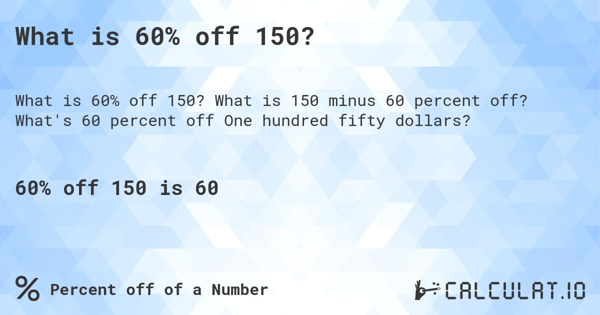 What is 60% off 150?. What is 150 minus 60 percent off? What's 60 percent off One hundred fifty dollars?