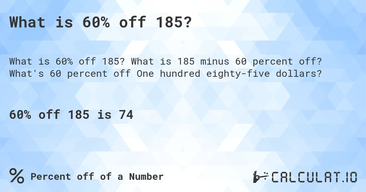 What is 60% off 185?. What is 185 minus 60 percent off? What's 60 percent off One hundred eighty-five dollars?
