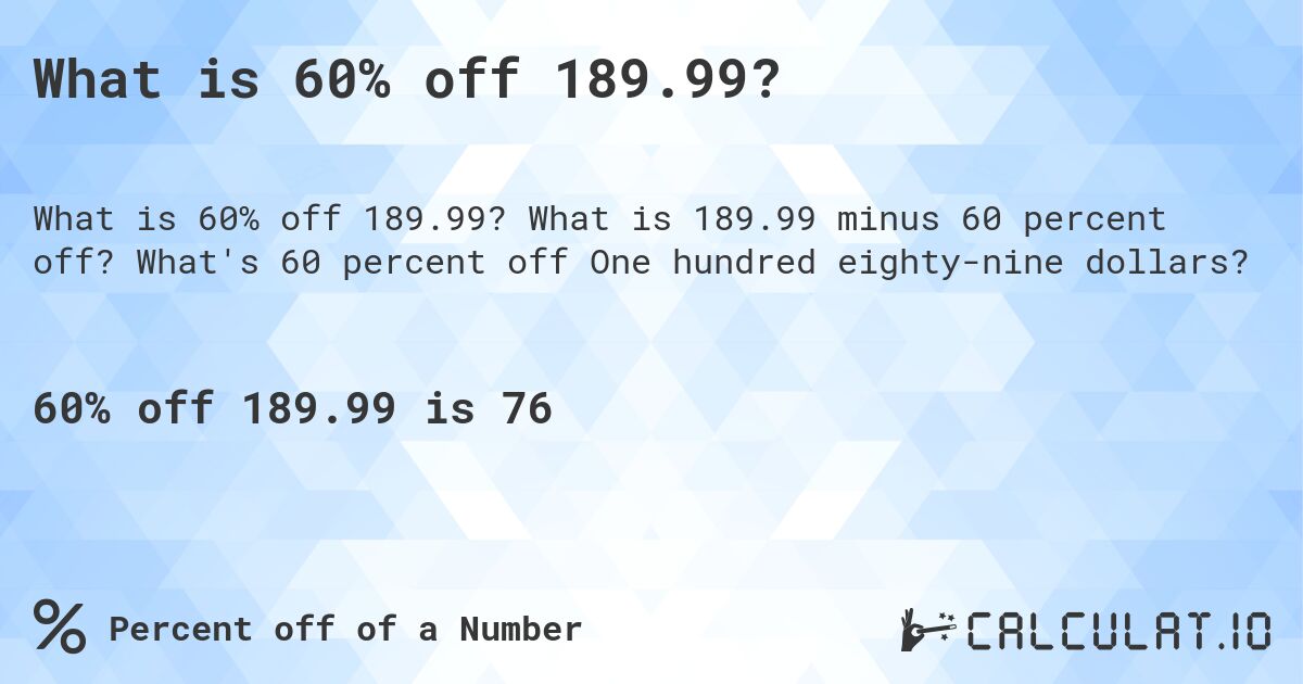What is 60% off 189.99?. What is 189.99 minus 60 percent off? What's 60 percent off One hundred eighty-nine dollars?