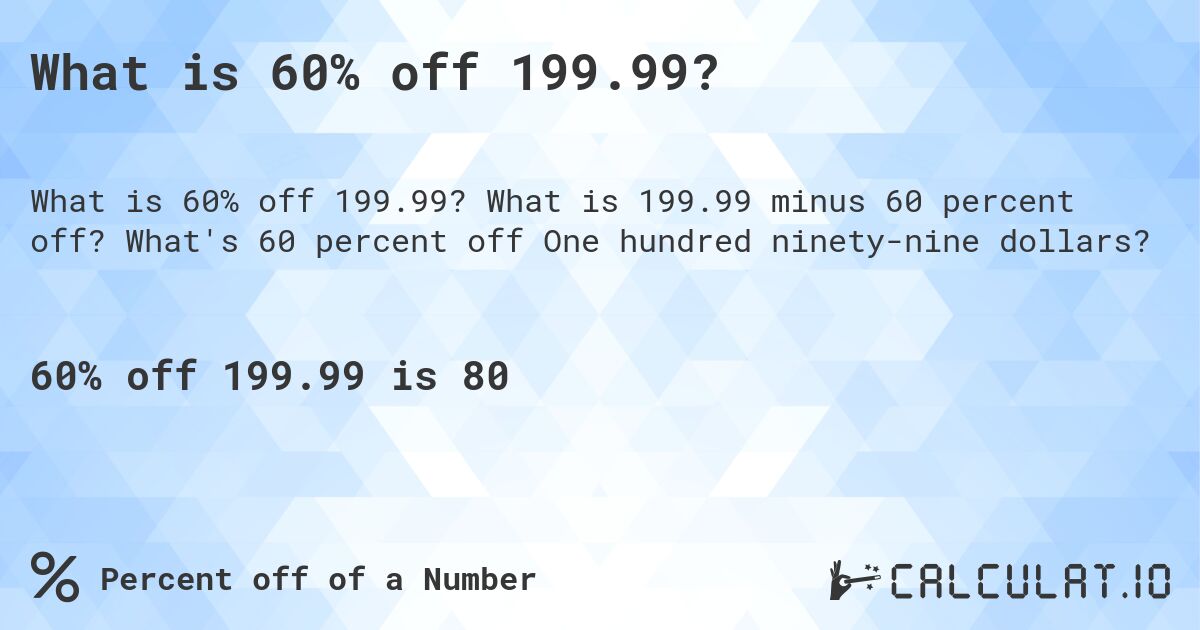 What is 60% off 199.99?. What is 199.99 minus 60 percent off? What's 60 percent off One hundred ninety-nine dollars?