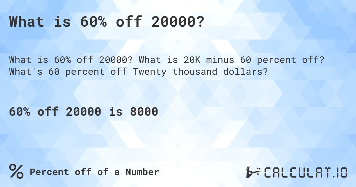 What is 60% off 20000?. What is 20K minus 60 percent off? What's 60 percent off Twenty thousand dollars?