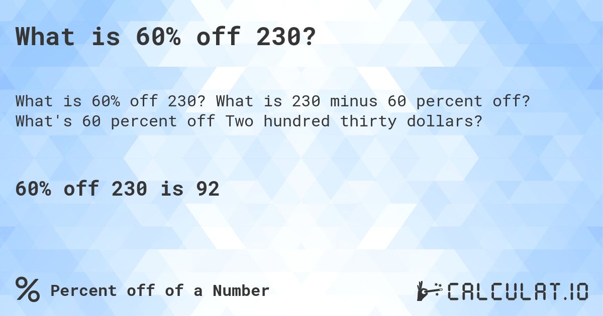 What is 60% off 230?. What is 230 minus 60 percent off? What's 60 percent off Two hundred thirty dollars?