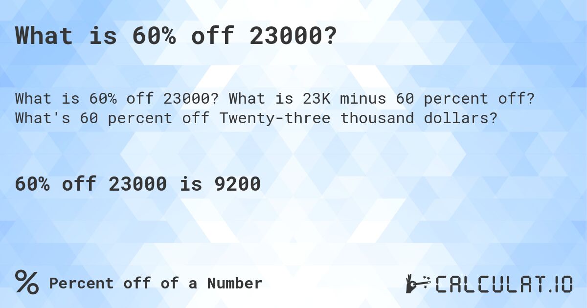 What is 60% off 23000?. What is 23K minus 60 percent off? What's 60 percent off Twenty-three thousand dollars?