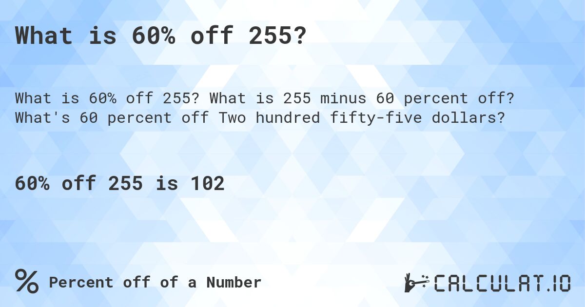 What is 60% off 255?. What is 255 minus 60 percent off? What's 60 percent off Two hundred fifty-five dollars?