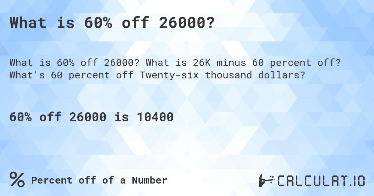 What is 60% off 26000?. What is 26K minus 60 percent off? What's 60 percent off Twenty-six thousand dollars?