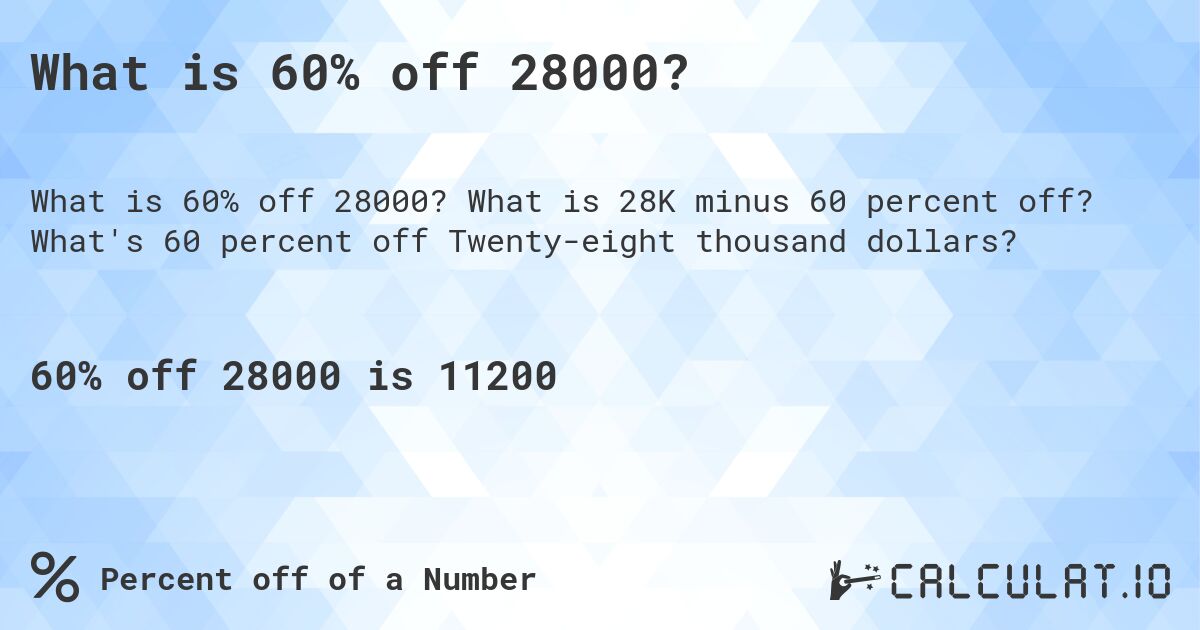 What is 60% off 28000?. What is 28K minus 60 percent off? What's 60 percent off Twenty-eight thousand dollars?