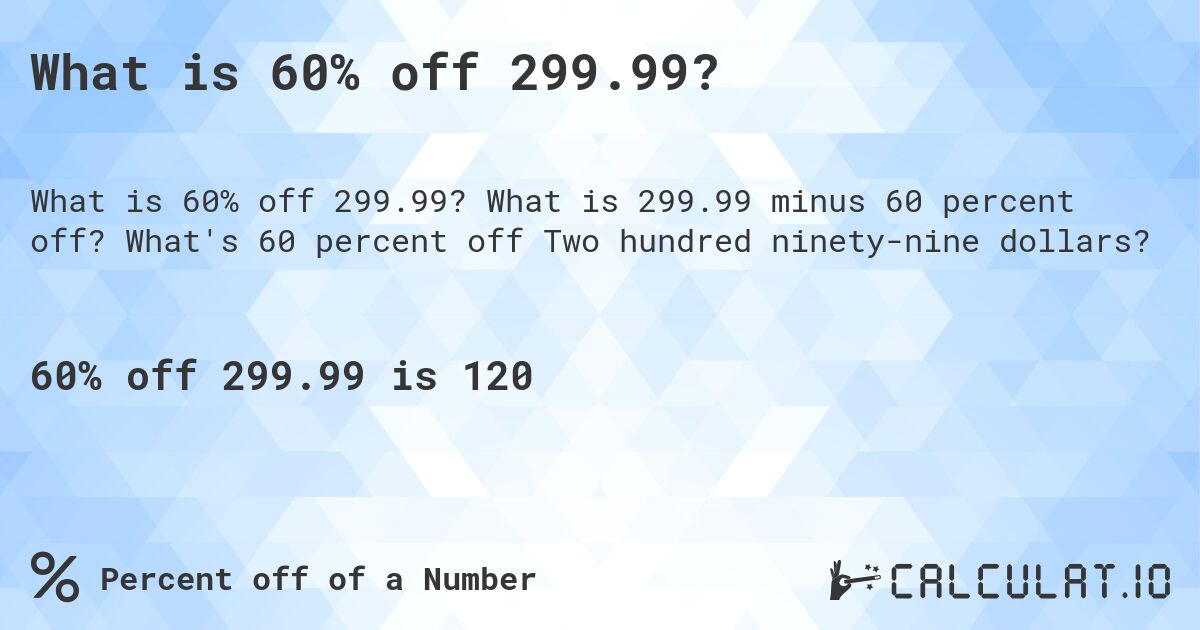 What is 60% off 299.99?. What is 299.99 minus 60 percent off? What's 60 percent off Two hundred ninety-nine dollars?