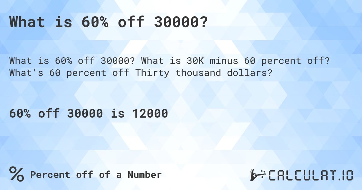 What is 60% off 30000?. What is 30K minus 60 percent off? What's 60 percent off Thirty thousand dollars?