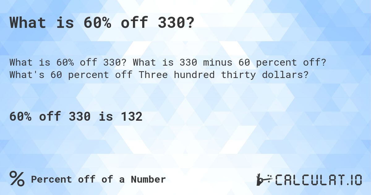 What is 60% off 330?. What is 330 minus 60 percent off? What's 60 percent off Three hundred thirty dollars?