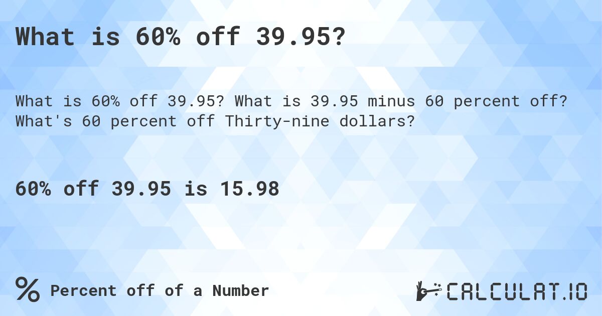 What is 60% off 39.95?. What is 39.95 minus 60 percent off? What's 60 percent off Thirty-nine dollars?