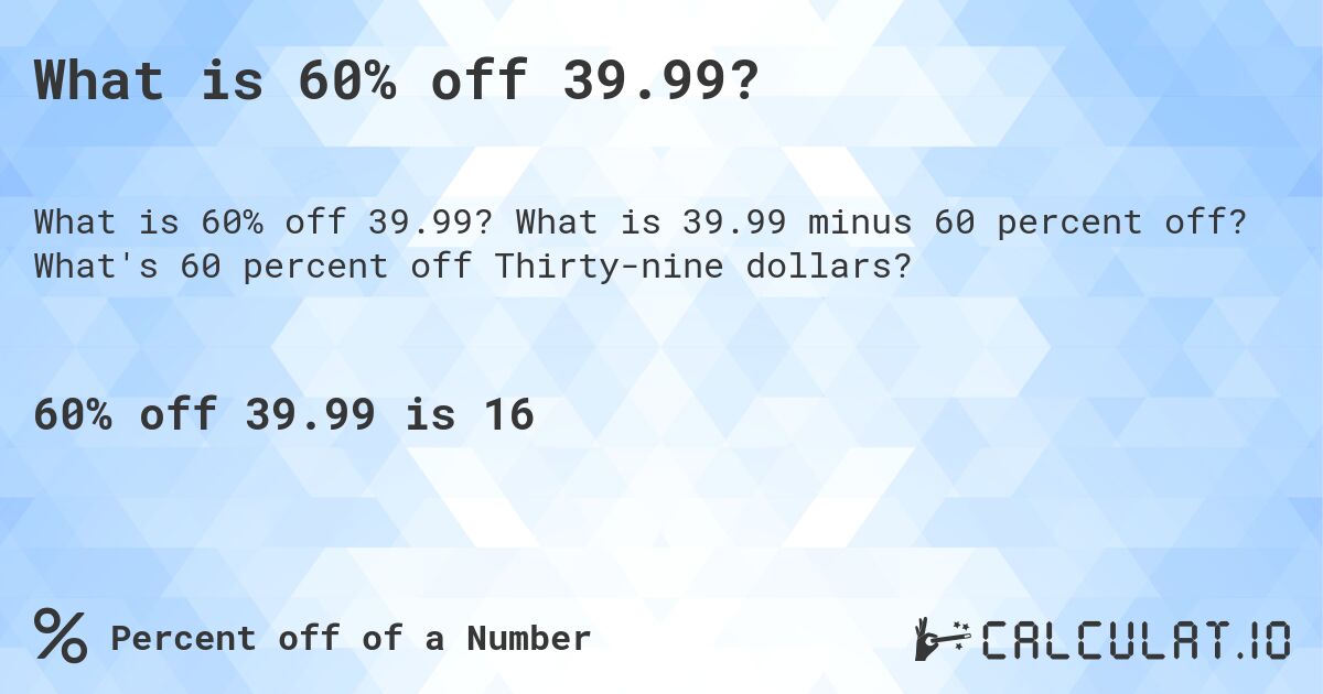 What is 60% off 39.99?. What is 39.99 minus 60 percent off? What's 60 percent off Thirty-nine dollars?