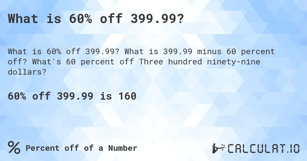 What is 60% off 399.99?. What is 399.99 minus 60 percent off? What's 60 percent off Three hundred ninety-nine dollars?
